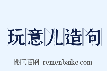 玩意儿造句是什么意思的图片